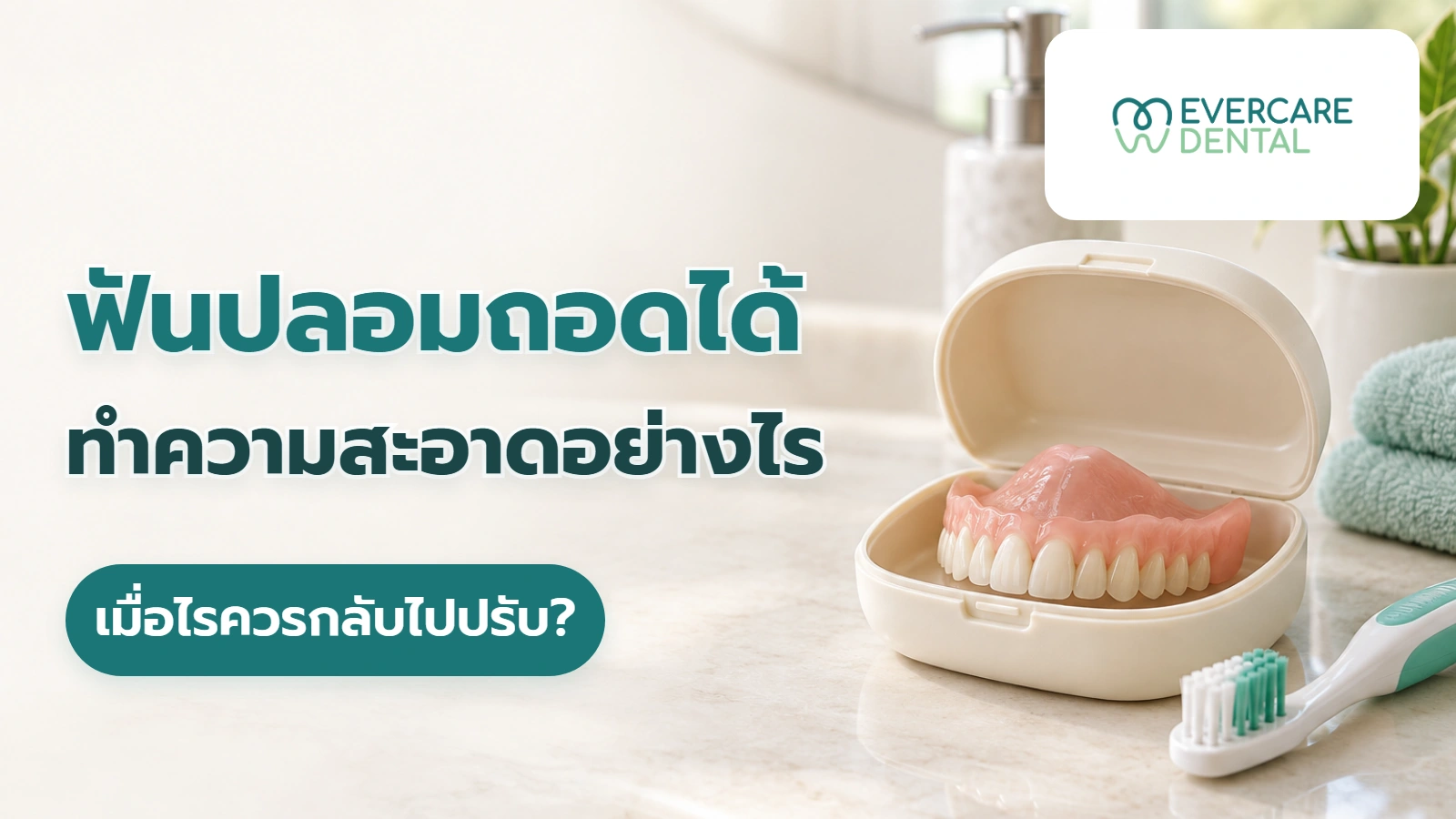 ฟันปลอมถอดได้ ทำความสะอาดอย่างไร เมื่อไรควรกลับไปปรับ? ภาพจำลองฟันปลอมถอดได้ในกล่องและแปรง พร้อมหัวข้อการทำความสะอาดและเมื่อไรควรกลับไปปรับ